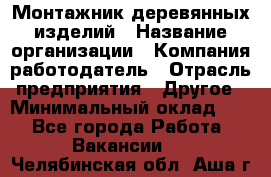 Монтажник деревянных изделий › Название организации ­ Компания-работодатель › Отрасль предприятия ­ Другое › Минимальный оклад ­ 1 - Все города Работа » Вакансии   . Челябинская обл.,Аша г.